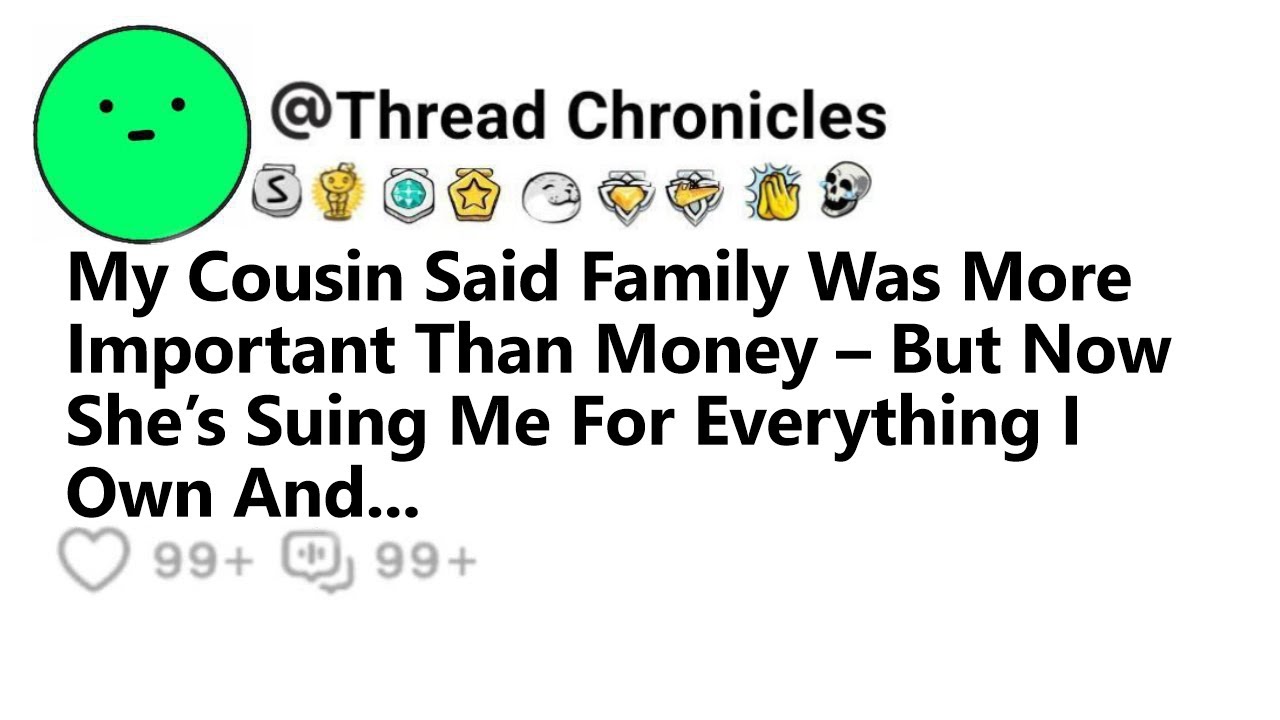 My Cousin Said Family Was More Important Than Money But Now She’s Suing Me For Everything I Own And