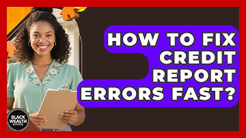 How To Fix Credit Report Errors Fast? - Black Wealth Estates