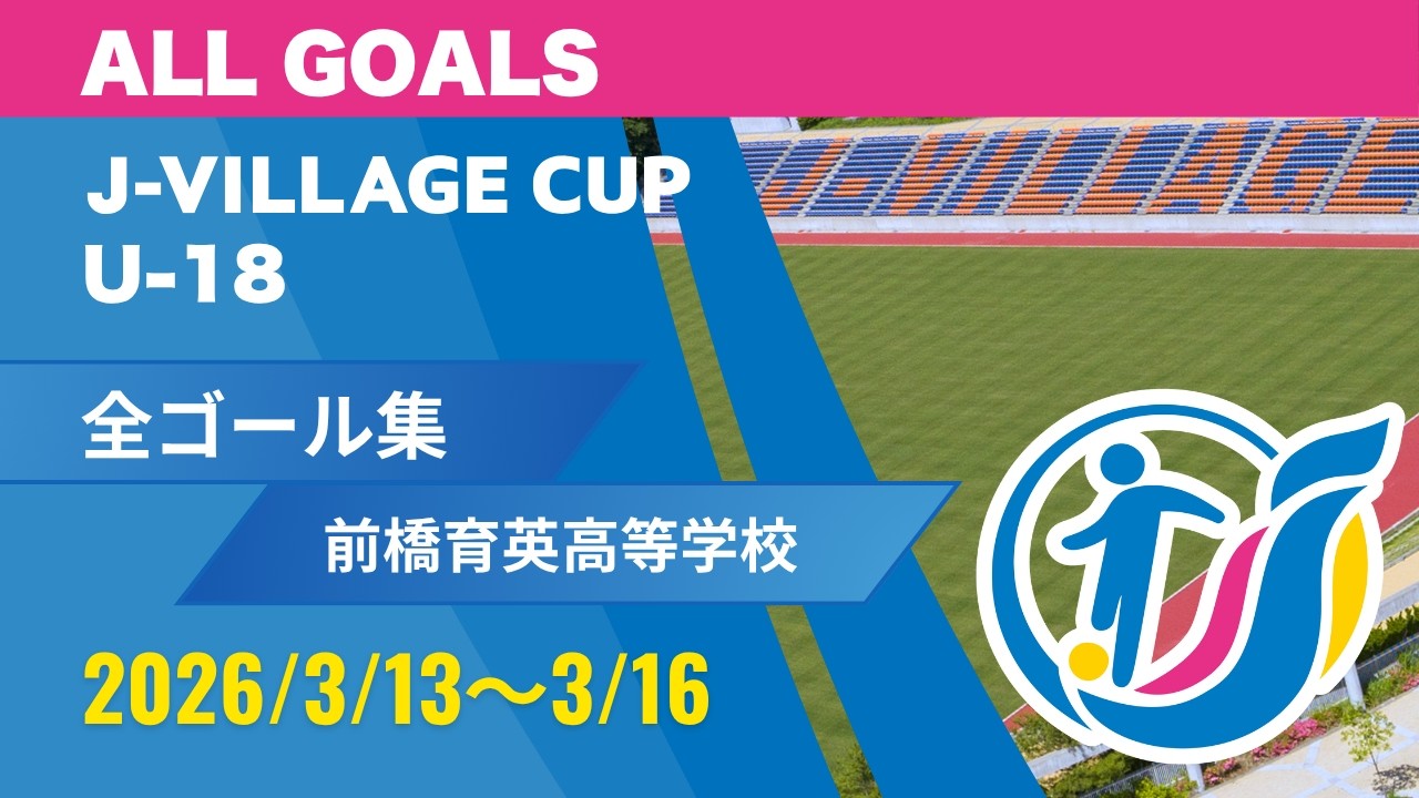 前橋育英】全ゴール集｜第8回 J-VILLAGE CUP U-18 2026. ALL GOALS