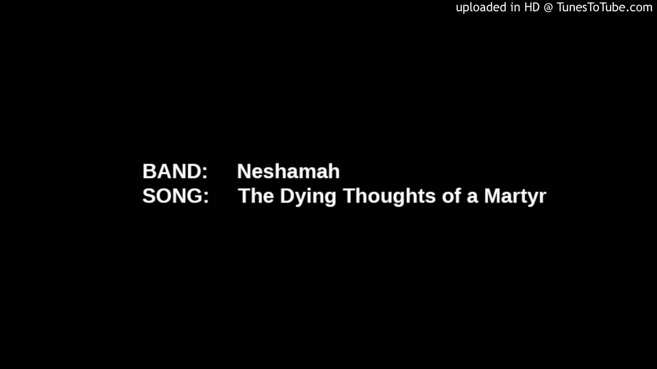 Watch Neshamah - The Dying Thoughts of a Martyr on YouTube Watch Neshamah - The Dying Thoughts of a Martyr on YouTube