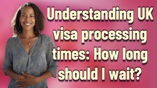 Understanding UK visa processing times: How long should I wait?