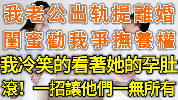 我老公出轨提离婚，闺蜜劝我争抚养权，我冷笑的看着她的孕肚！滚！一招让他们一无所有！#落日温情#中老年幸福人生#幸福生活#幸福人生#中老年生活#为人处世#生活经验#情感故事 - 天天要闻