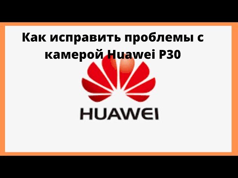 Решение проблем с камерой Huawei P30