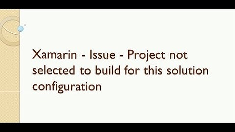 Xamarin - Issue -  Project not selected to build for this solution configuration