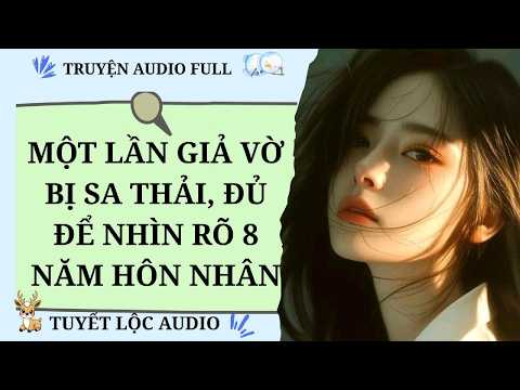 [TRUYỆN AUDIO FULL] MỘT LẦN GIẢ VỜ BỊ SA THẢI, ĐỦ NHÌN RŨ 8 NĂM HÔN NHÂN