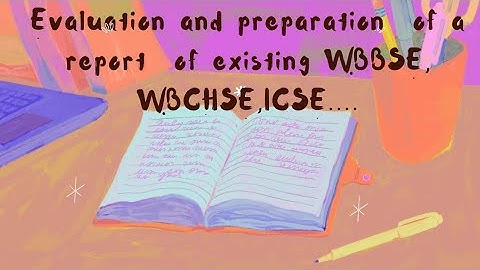 B.Ed. 4th sem Practicum/ Evaluation and preparation of a report of existing WBBSE etc./course 1.4.8B