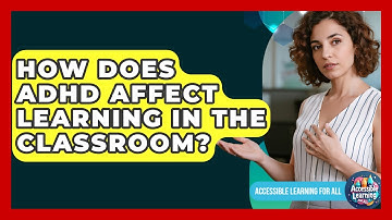 How Does ADHD Affect Learning In The Classroom? - Accessible Learning For All