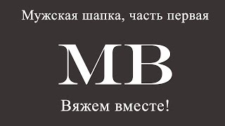 Вяжем вместе! Мужская шапка спицами, часть первая. Вяжем вместе! Мужская шапка спицами, часть первая.