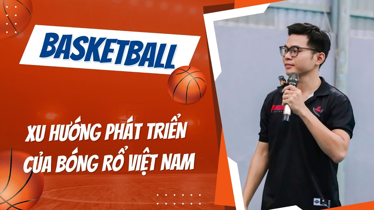 Xu Hướng Phát Triển Của Bóng Rổ Việt Nam | Diễn Giả Nguyễn Thái Bảo ...