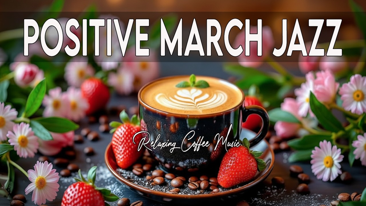 Positive March Jazz ☕ Romantic Bossa Nova Jazz & Soft Latte Vibes for A Happy Holiday'