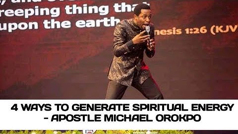 4 WAYS TO GENERATE SPIRITUAL ENERGY - APOSTLE MICHAEL OROKPO