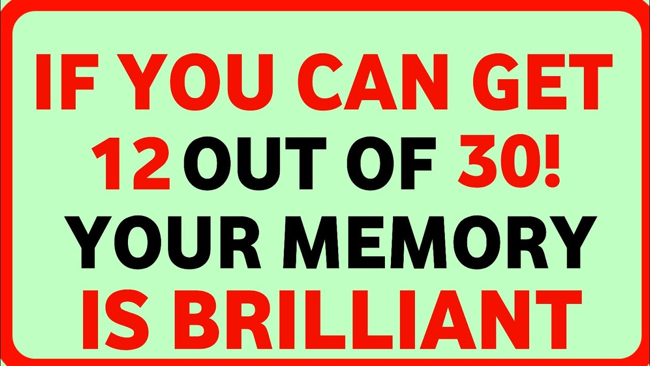 IF YOU CAN GET 12 OUT OF 30! YOUR MEMORY IS BRILLIANT 
