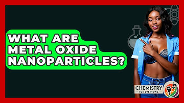 What Are Metal Oxide Nanoparticles? - Chemistry For Everyone