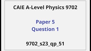 Paper 5 Question 1 Walkthrough - CAIE A-Level Physics – 9702_s23_qp_51