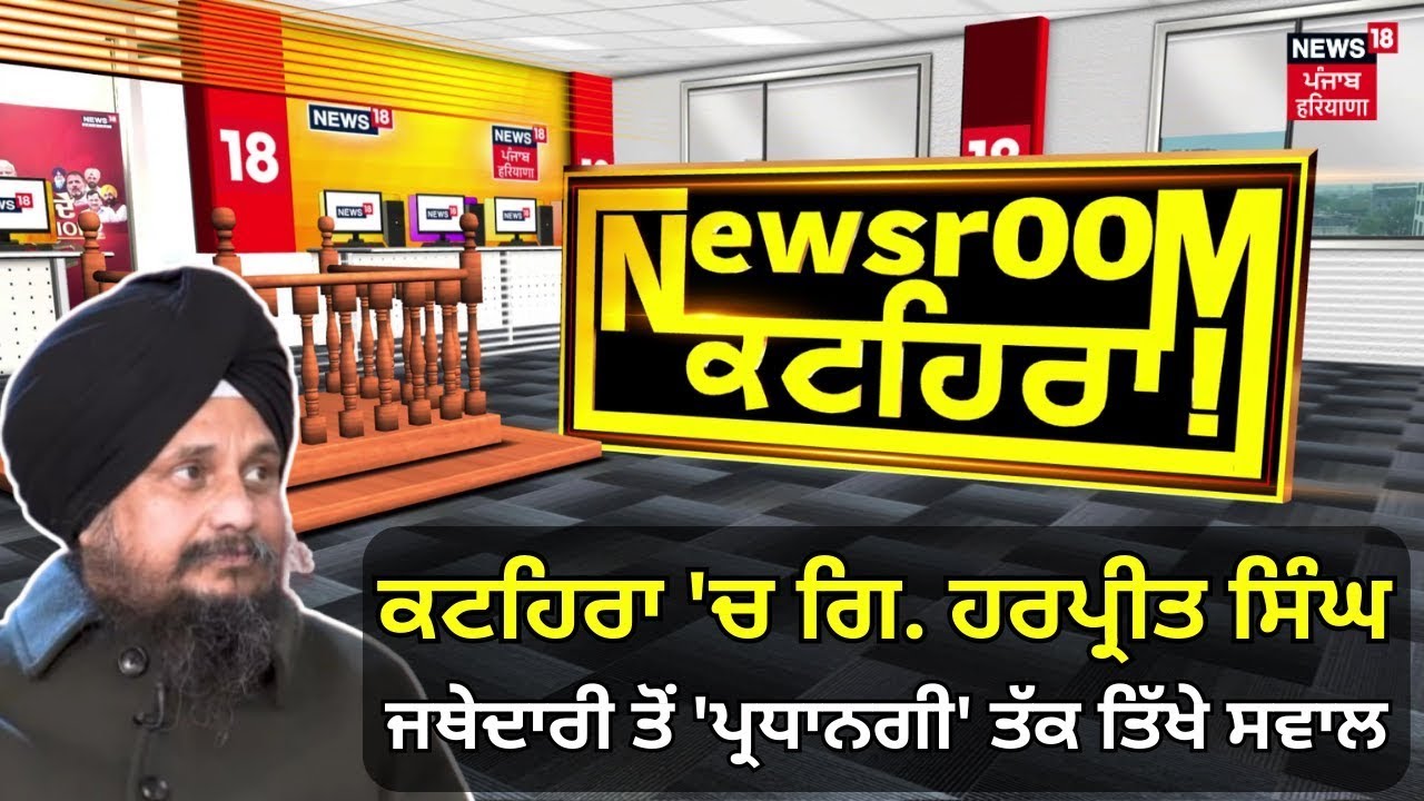 Newsroom Kathera LIVE | ਕਟਹਿਰਾ 'ਚ ਗਿ. ਹਰਪ੍ਰੀਤ ਸਿੰਘ, ਜਥੇਦਾਰੀ ਤੋਂ 'ਪ੍ਰਧਾਨਗੀ' ਤੱਕ ਤਿੱਖੇ ਸਵਾਲ | News18