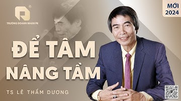 ĐỂ TÂM NÂNG TẦM | TS LÊ THẨM DƯƠNG MỚI NHẤT NĂM 2024