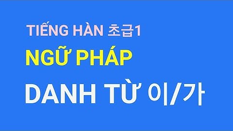 Tiếng hàn sơ cấp1   ngữ pháp DANH TỪ  이/가