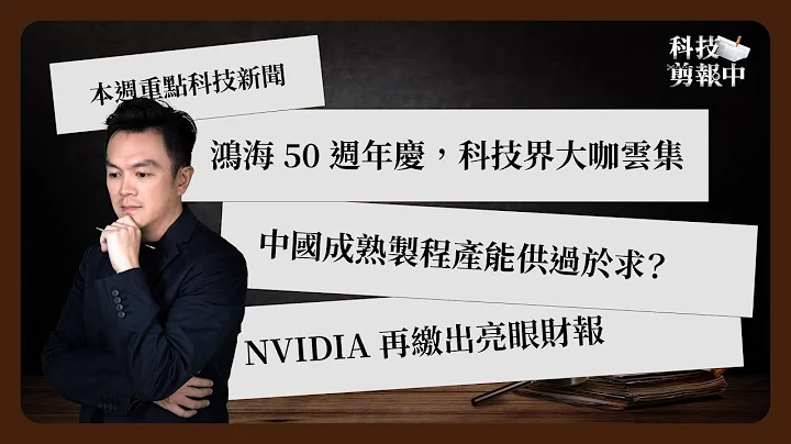 一周科技大事：鸿海 50 年大咖云集｜中国成熟制程供过于求｜NVIDIA 再缴亮眼财报《科技剪报中》2024 年 2 月第 4 周 - 天天要闻