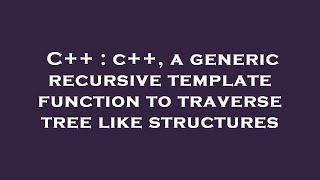 C++ : c++, a generic recursive template function to traverse tree like structures