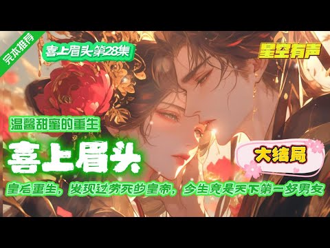 【喜上眉头·大结局·第28集】皇帝过劳而死,重生成为了男友力顶级的太子。再世追求,太子的千般温柔,百般体贴,让小皇后发现有人可依靠,为所欲为,真好!#有声小说#有声漫画#有声书#小说推荐#重生#有声剧