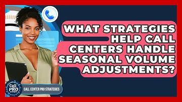 What Strategies Help Call Centers Handle Seasonal Volume Adjustments? - Call Center Pro Strategies