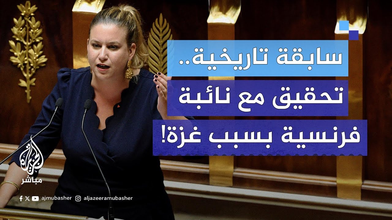استدعاء نائبة برلمانية في فرنسا للتحقيق بتهمة “تمجيد الإرهاب” إثر مطالبتها بوقف إطلاق النار في غزة