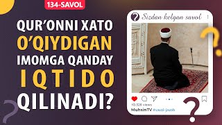 134-savol: Qur’onni xato o’qiydigan imomga qanday iqtido qilinadi?