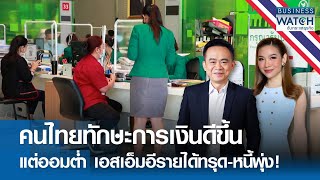 คนไทยทักษะการเงินดีขึ้นแต่ออมต่ำ เอสเอ็มอีรายได้ทรุด-หนี้พุ่ง! | BUSINESS WATCH | 08-05-67 (FULL)