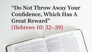 “Do Not Throw Away Your Confidence, Which Has A Great Reward” (Hebrews 10: 32–39)