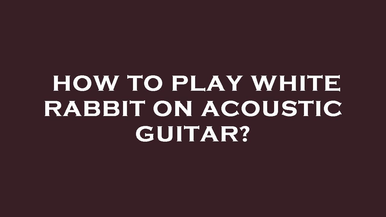 How to play white rabbit on acoustic guitar? - YouTube