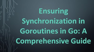 Ensuring Synchronization in Goroutines in Go: A Comprehensive Guide
