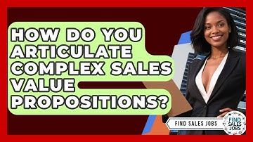 How Do You Articulate Complex Sales Value Propositions? - Find Sales Jobs