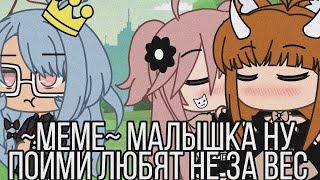 ✨ ~МЕМЕ~ МАЛЫШКА НУ ПОЙМИ ЛЮБЯТ НЕ ЗА ВЕС ✨ НЕ ОРИГИНАЛ!!! ✨ ЧС!! ✨ GACHA LIFE ✨