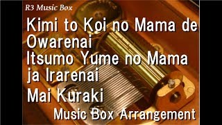 Kimi to Koi no Mama de Owarenai Itsumo Yume no Mama ja Irarenai/Mai Kuraki [Music Box]