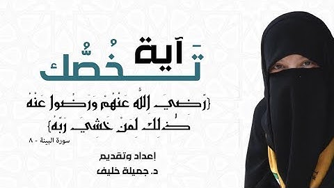 د. جميلة خليف | آية تخصك | {رضي الله عنهم ورضوا عنه ذلك لمن خشي ربه} سورة البينة، آية ٨