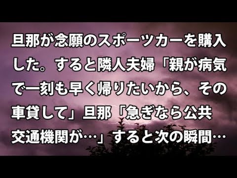 【修羅場　衝撃】旦那が念願のスポーツカーを購入した。すると隣人夫婦「親が病気で一刻も早く帰りたいから、その車貸して」旦那「急ぎなら公共交通機関が…」すると次の瞬間…　【修羅場・衝撃体験をお送りします】