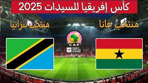 مباراة غانا ضد تنزانيا اليوم في كأس امم افريقيا للسيدات 2025 توقيت والقنوات