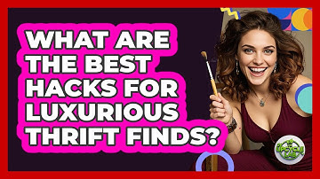 What Are The Best Hacks For Luxurious Thrift Finds? - The Upcycle Lab