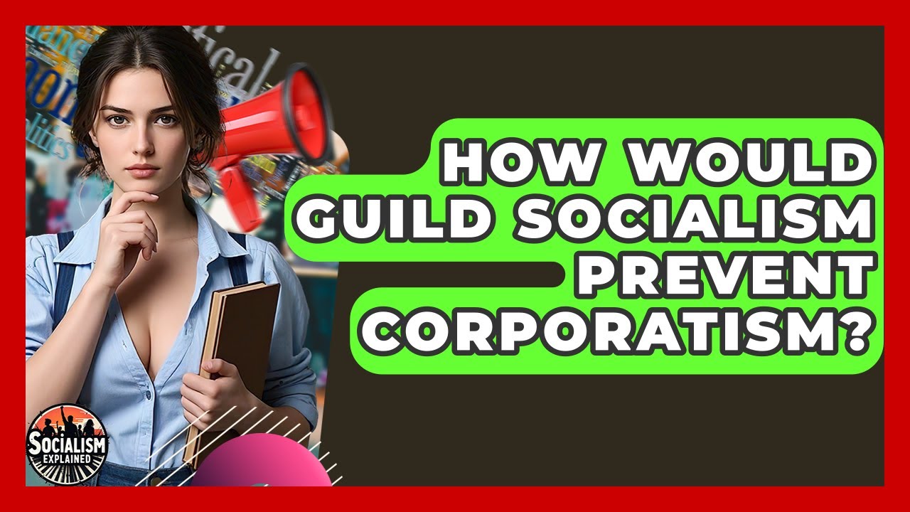How Would Guild Socialism Prevent Corporatism? - Socialism Explained