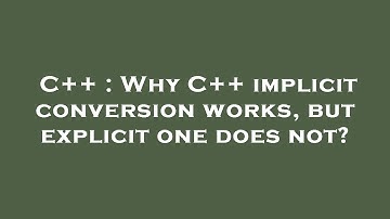 C++ : Why C++ implicit conversion works, but explicit one does not?