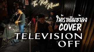 Television off - ให้เราเดินช้าลง Cover by Tukubkhaw