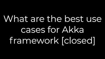 Java :What are the best use cases for Akka framework [closed](5solution)