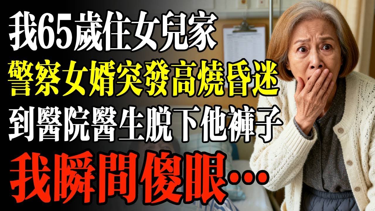 我65歲住女兒家，警察女婿突發高燒昏迷，到醫院醫生脫下他褲子，我瞬間傻眼…