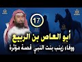 أغمض عينيك واستمع أبو العاص بن الربيع ووفاء زينب بنت النبي ﷺ قصة مؤثرة الحلقة 17 نبيل العوضي