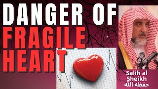 Danger Of Fragile Heart - Sheikh Salih Aal Sheikh حفظه الله