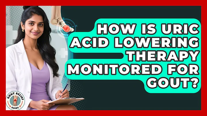 How Is Uric Acid Lowering Therapy Monitored For Gout? - Gout Relief Guide