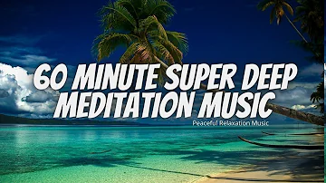60 Minute Super Deep Meditation Music: Relax Mind Body, Inner Peace | Peaceful Relaxation Music