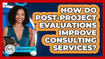 How Do Post-project Evaluations Improve Consulting Services? - Consulting Career Hub