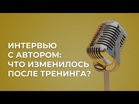 Интервью с Автором: что изменилось после тренинга?