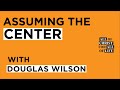 Assuming the Center / Douglas Wilson